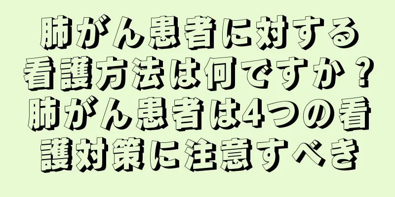 肺がん患者に対する看護方法は何ですか？肺がん患者は4つの看護対策に注意すべき