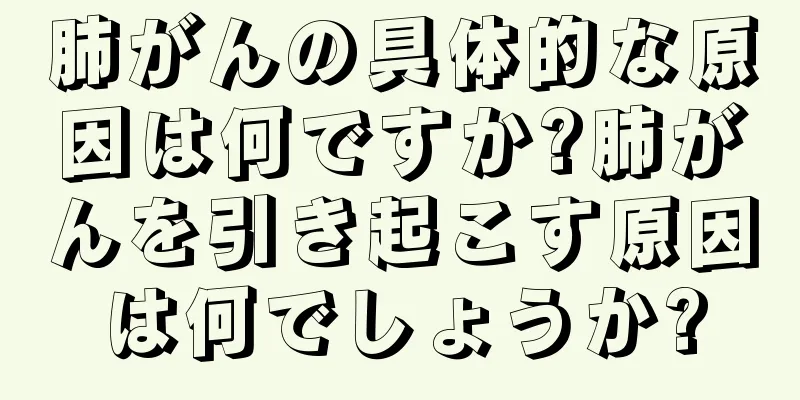 肺がんの具体的な原因は何ですか?肺がんを引き起こす原因は何でしょうか?
