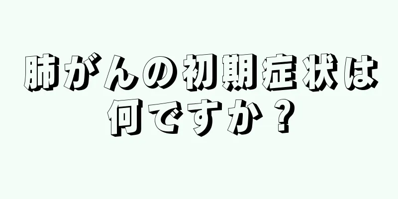 肺がんの初期症状は何ですか？