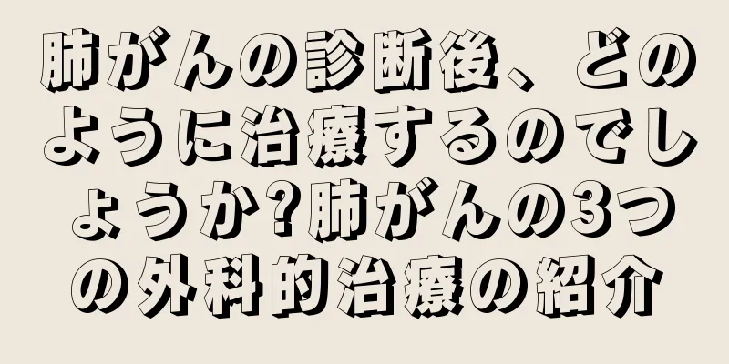 肺がんの診断後、どのように治療するのでしょうか?肺がんの3つの外科的治療の紹介