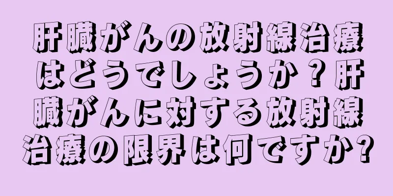 肝臓がんの放射線治療はどうでしょうか？肝臓がんに対する放射線治療の限界は何ですか?