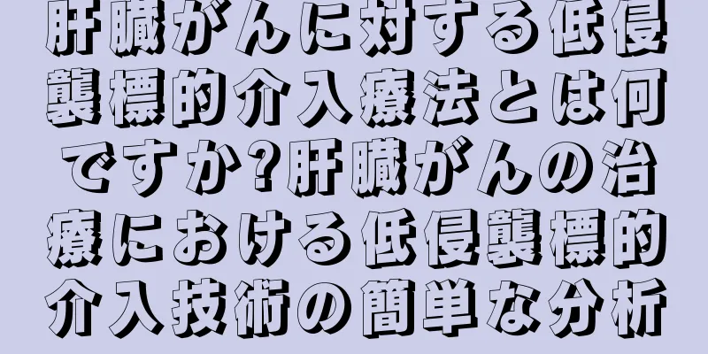 肝臓がんに対する低侵襲標的介入療法とは何ですか?肝臓がんの治療における低侵襲標的介入技術の簡単な分析