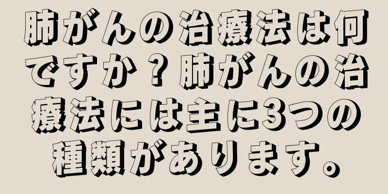 肺がんの治療法は何ですか？肺がんの治療法には主に3つの種類があります。
