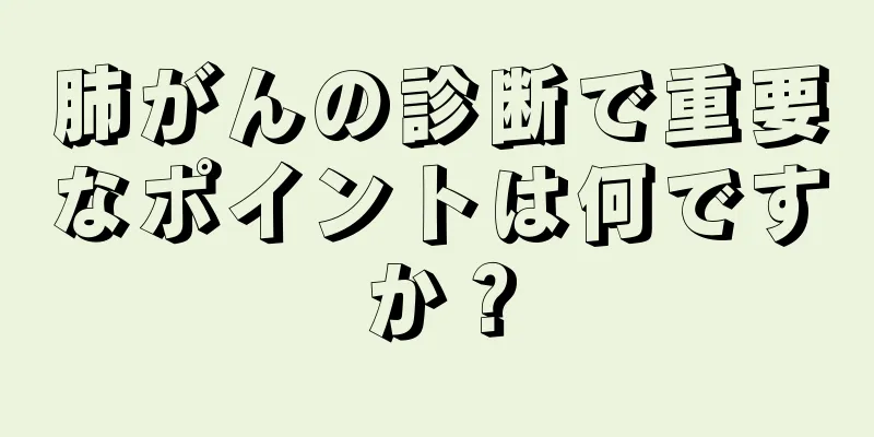 肺がんの診断で重要なポイントは何ですか？