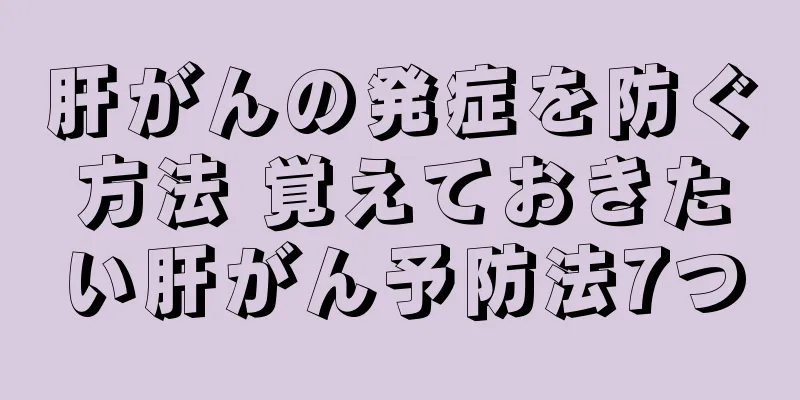 肝がんの発症を防ぐ方法 覚えておきたい肝がん予防法7つ