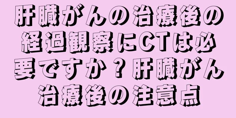 肝臓がんの治療後の経過観察にCTは必要ですか？肝臓がん治療後の注意点