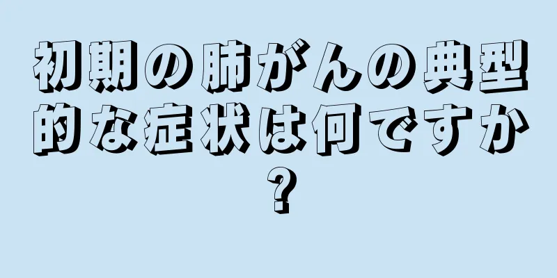 初期の肺がんの典型的な症状は何ですか?