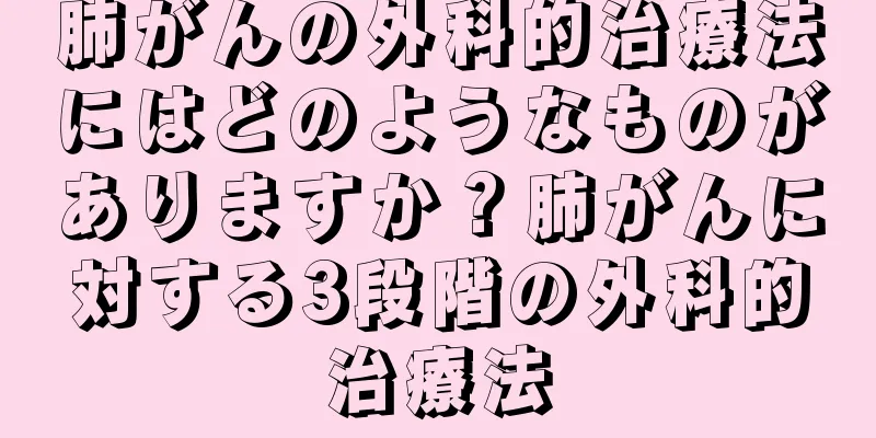 肺がんの外科的治療法にはどのようなものがありますか？肺がんに対する3段階の外科的治療法