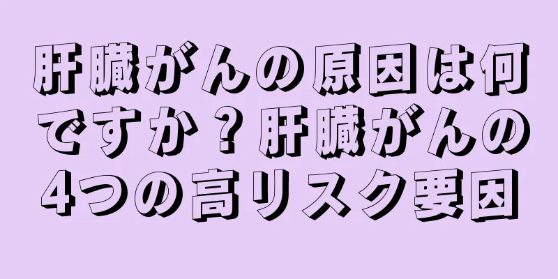 肝臓がんの原因は何ですか？肝臓がんの4つの高リスク要因