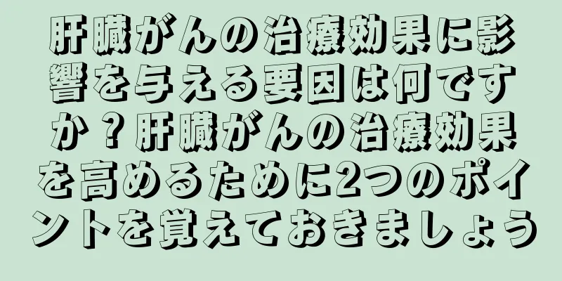 肝臓がんの治療効果に影響を与える要因は何ですか？肝臓がんの治療効果を高めるために2つのポイントを覚えておきましょう