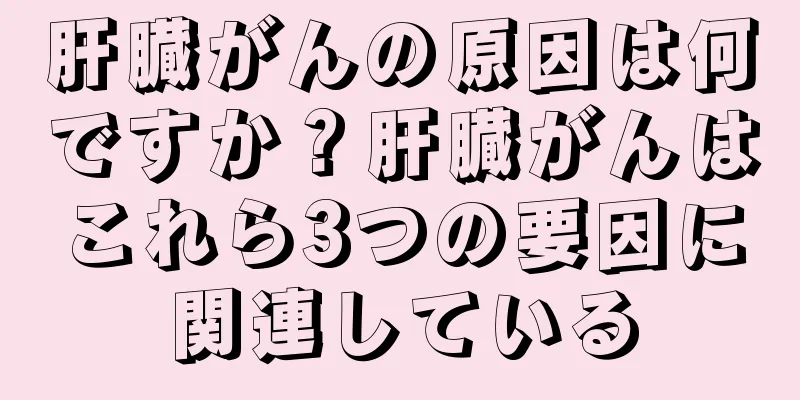 肝臓がんの原因は何ですか？肝臓がんはこれら3つの要因に関連している