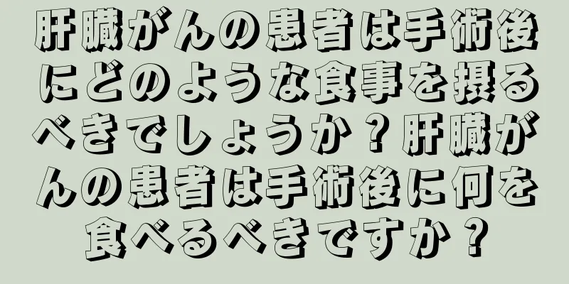 肝臓がんの患者は手術後にどのような食事を摂るべきでしょうか？肝臓がんの患者は手術後に何を食べるべきですか？