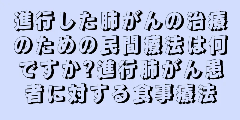 進行した肺がんの治療のための民間療法は何ですか?進行肺がん患者に対する食事療法