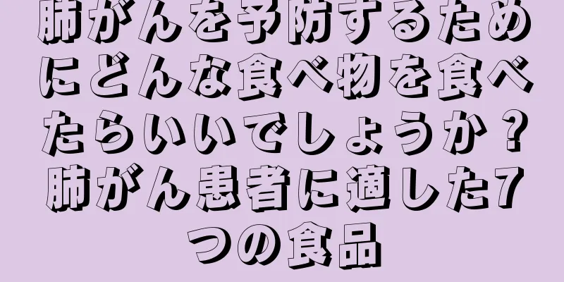 肺がんを予防するためにどんな食べ物を食べたらいいでしょうか？肺がん患者に適した7つの食品