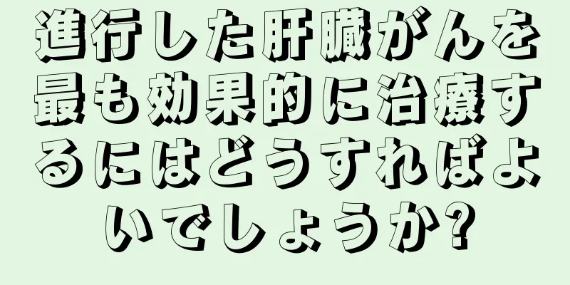 進行した肝臓がんを最も効果的に治療するにはどうすればよいでしょうか?
