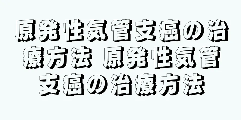 原発性気管支癌の治療方法 原発性気管支癌の治療方法