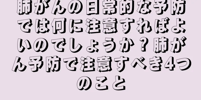 肺がんの日常的な予防では何に注意すればよいのでしょうか？肺がん予防で注意すべき4つのこと
