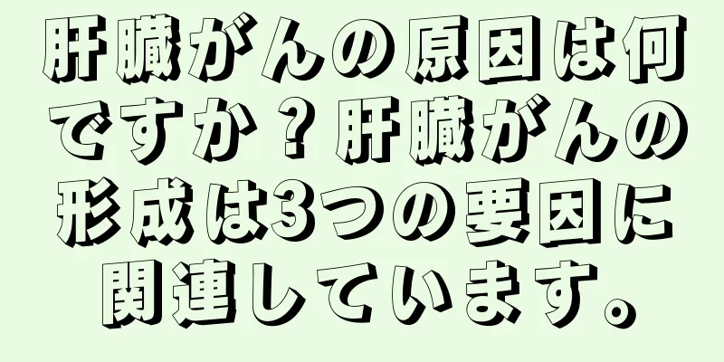 肝臓がんの原因は何ですか？肝臓がんの形成は3つの要因に関連しています。