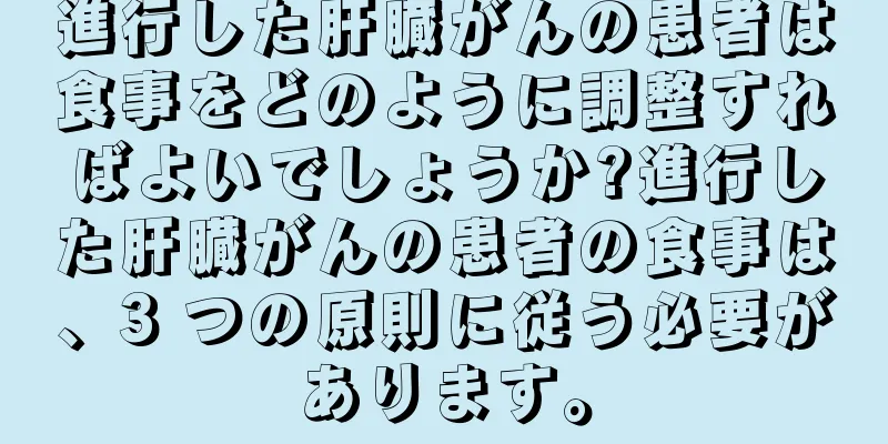 進行した肝臓がんの患者は食事をどのように調整すればよいでしょうか?進行した肝臓がんの患者の食事は、3 つの原則に従う必要があります。