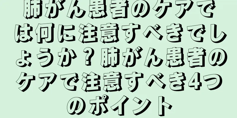 肺がん患者のケアでは何に注意すべきでしょうか？肺がん患者のケアで注意すべき4つのポイント
