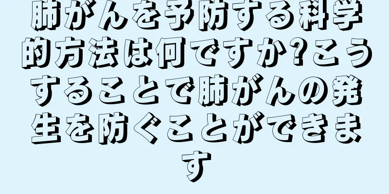 肺がんを予防する科学的方法は何ですか?こうすることで肺がんの発生を防ぐことができます