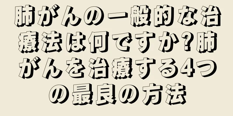 肺がんの一般的な治療法は何ですか?肺がんを治療する4つの最良の方法