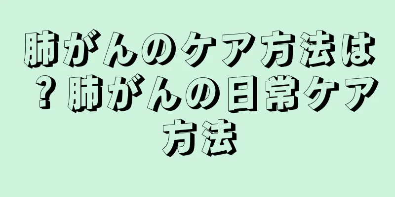 肺がんのケア方法は？肺がんの日常ケア方法