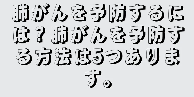肺がんを予防するには？肺がんを予防する方法は5つあります。
