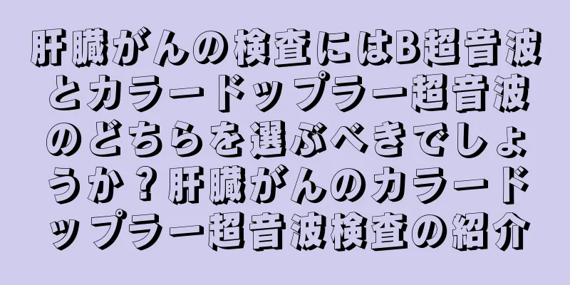 肝臓がんの検査にはB超音波とカラードップラー超音波のどちらを選ぶべきでしょうか？肝臓がんのカラードップラー超音波検査の紹介