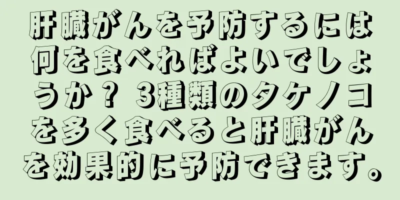肝臓がんを予防するには何を食べればよいでしょうか？ 3種類のタケノコを多く食べると肝臓がんを効果的に予防できます。