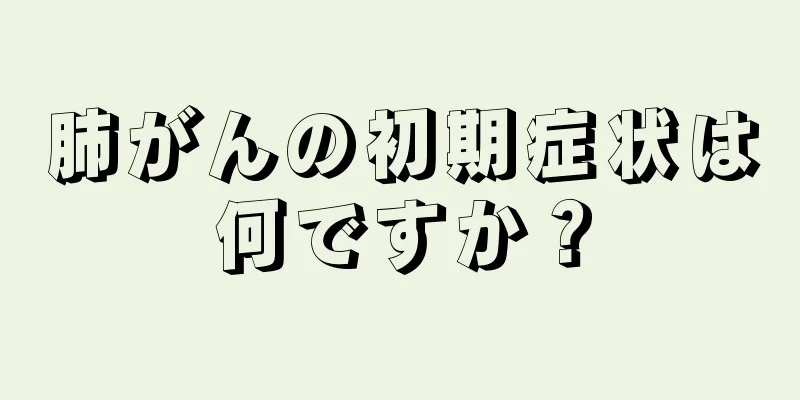 肺がんの初期症状は何ですか？