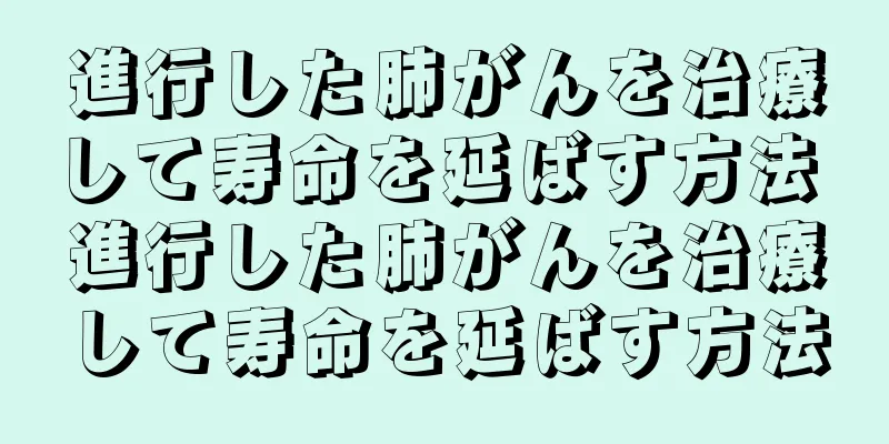 進行した肺がんを治療して寿命を延ばす方法 進行した肺がんを治療して寿命を延ばす方法