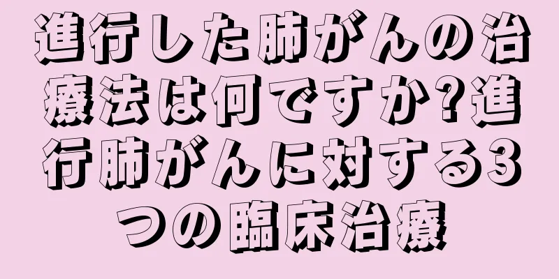 進行した肺がんの治療法は何ですか?進行肺がんに対する3つの臨床治療