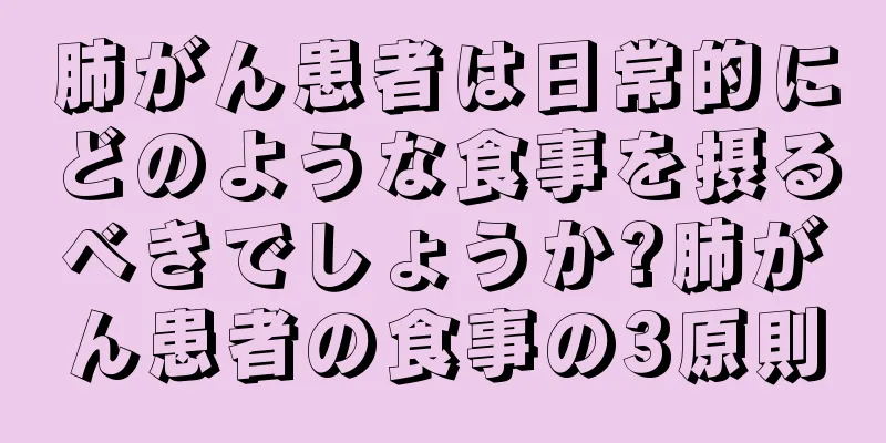 肺がん患者は日常的にどのような食事を摂るべきでしょうか?肺がん患者の食事の3原則
