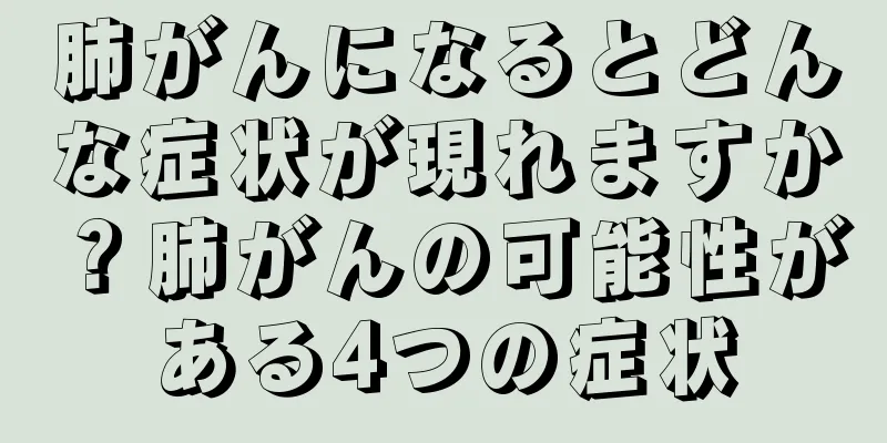 肺がんになるとどんな症状が現れますか？肺がんの可能性がある4つの症状
