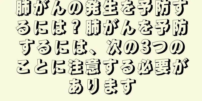 肺がんの発生を予防するには？肺がんを予防するには、次の3つのことに注意する必要があります