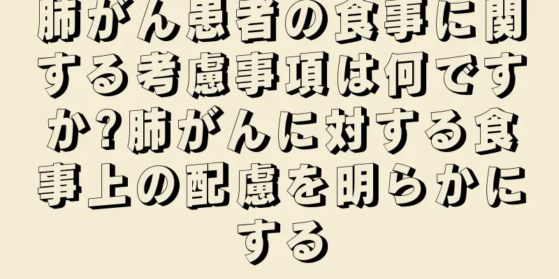 肺がん患者の食事に関する考慮事項は何ですか?肺がんに対する食事上の配慮を明らかにする