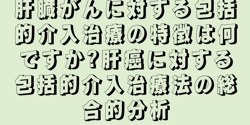 肝臓がんに対する包括的介入治療の特徴は何ですか?肝癌に対する包括的介入治療法の総合的分析