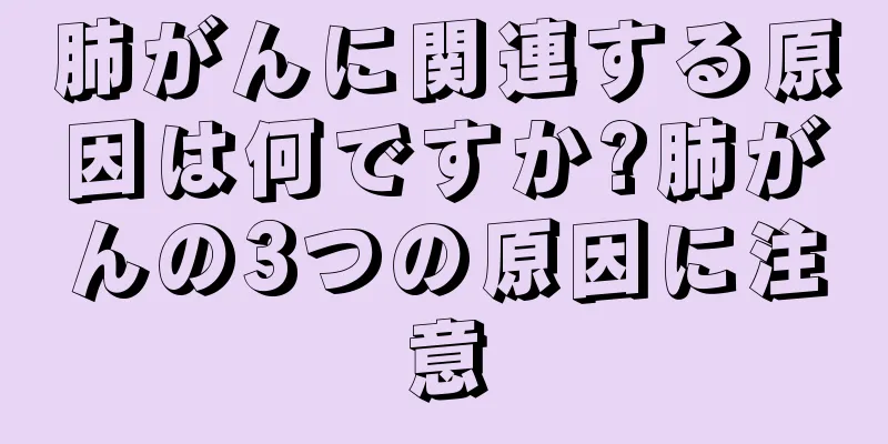 肺がんに関連する原因は何ですか?肺がんの3つの原因に注意