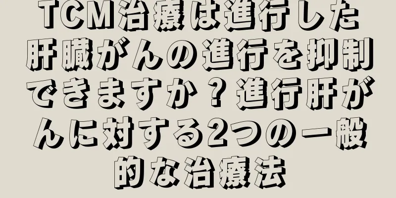 TCM治療は進行した肝臓がんの進行を抑制できますか？進行肝がんに対する2つの一般的な治療法