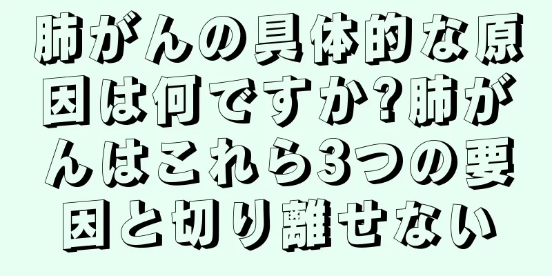 肺がんの具体的な原因は何ですか?肺がんはこれら3つの要因と切り離せない