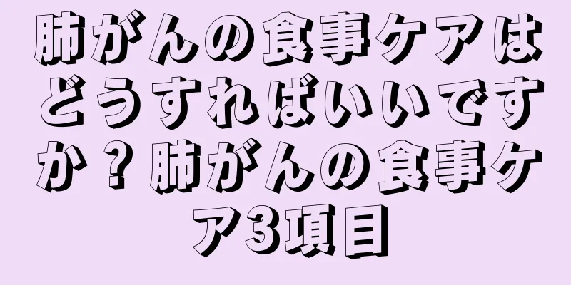 肺がんの食事ケアはどうすればいいですか？肺がんの食事ケア3項目