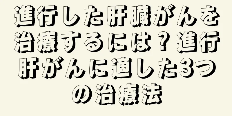 進行した肝臓がんを治療するには？進行肝がんに適した3つの治療法