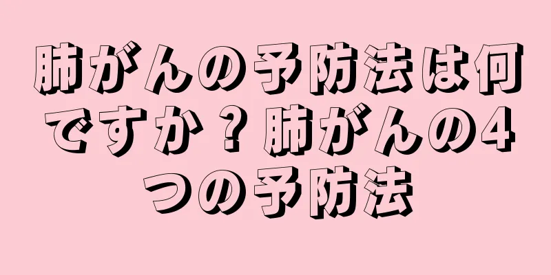 肺がんの予防法は何ですか？肺がんの4つの予防法