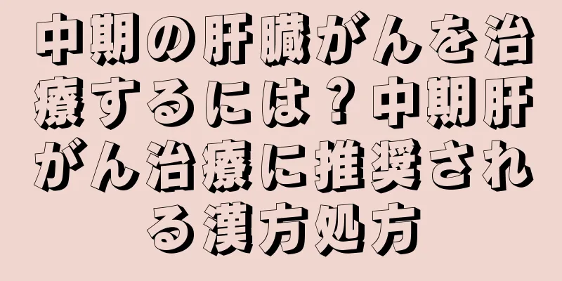 中期の肝臓がんを治療するには？中期肝がん治療に推奨される漢方処方