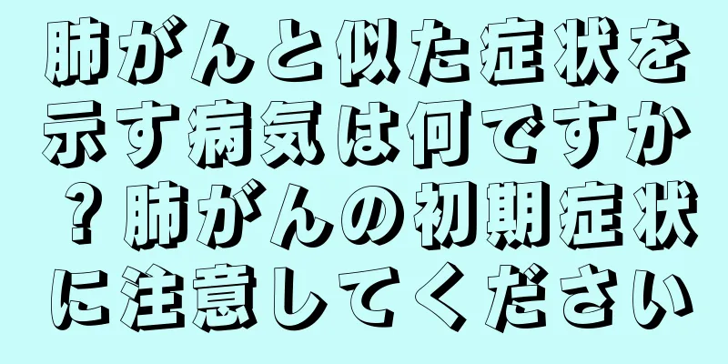 肺がんと似た症状を示す病気は何ですか？肺がんの初期症状に注意してください