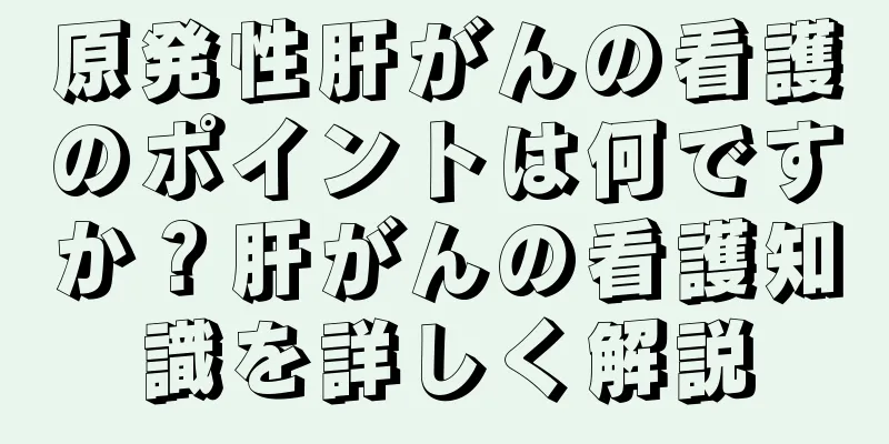 原発性肝がんの看護のポイントは何ですか？肝がんの看護知識を詳しく解説