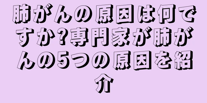 肺がんの原因は何ですか?専門家が肺がんの5つの原因を紹介