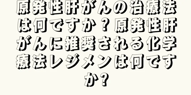 原発性肝がんの治療法は何ですか？原発性肝がんに推奨される化学療法レジメンは何ですか?