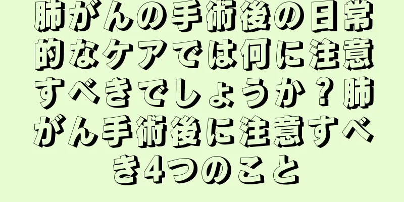 肺がんの手術後の日常的なケアでは何に注意すべきでしょうか？肺がん手術後に注意すべき4つのこと